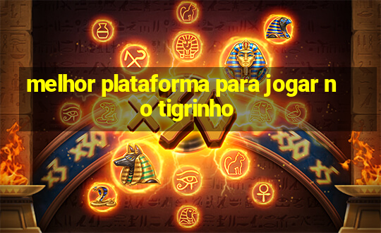 melhor plataforma para jogar no tigrinho