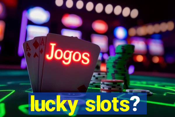 lucky slots?