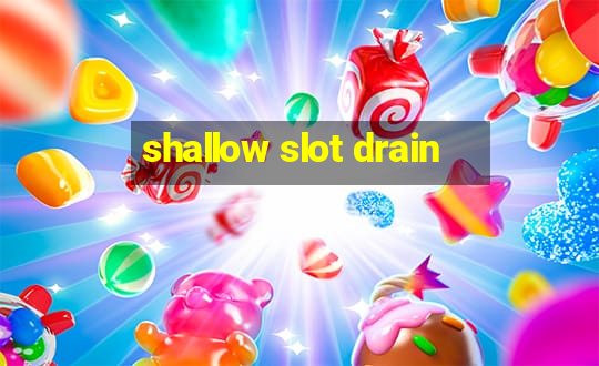 shallow slot drain