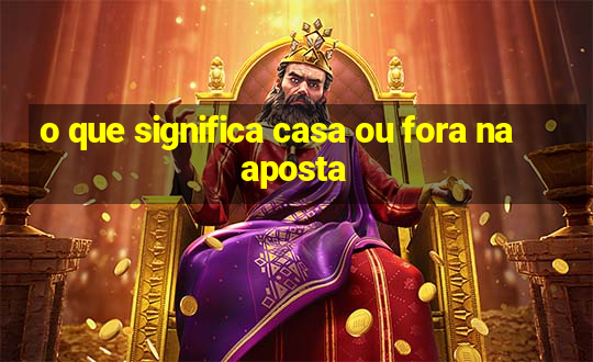 o que significa casa ou fora na aposta