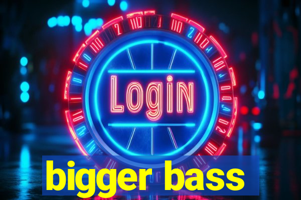 bigger bass