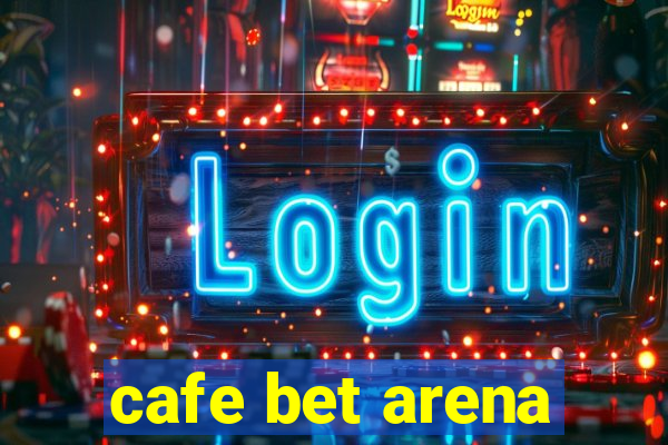 cafe bet arena