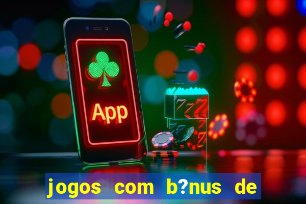 jogos com b?nus de boas-vindas slots