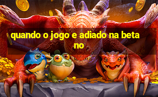 quando o jogo e adiado na betano