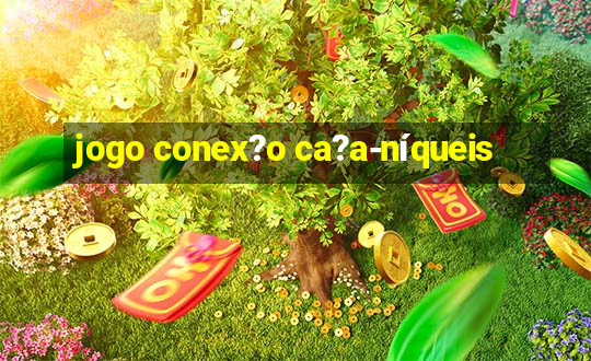 jogo conex?o ca?a-níqueis