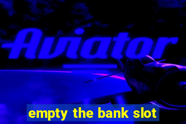 empty the bank slot