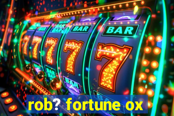 rob? fortune ox