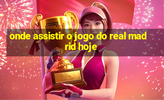 onde assistir o jogo do real madrid hoje