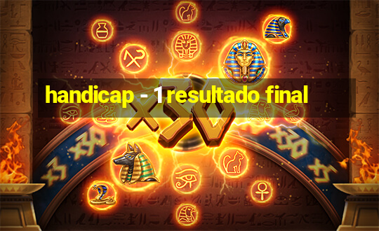 handicap - 1 resultado final