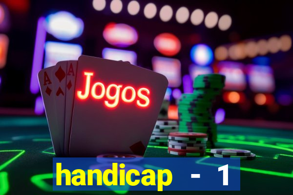 handicap - 1 resultado final