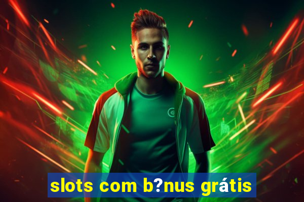 slots com b?nus grátis