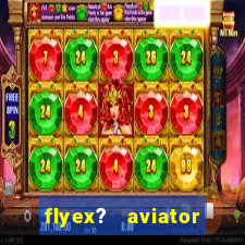 flyex?   aviator