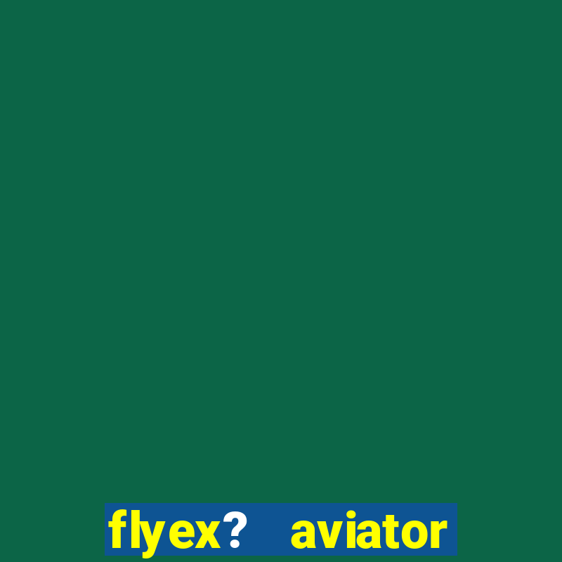 flyex?   aviator