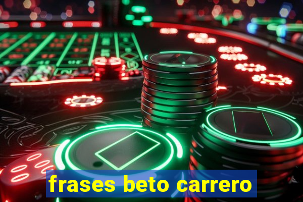 frases beto carrero