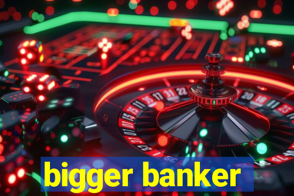 bigger banker