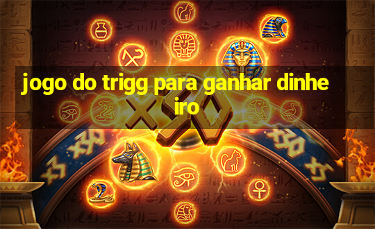 jogo do trigg para ganhar dinheiro