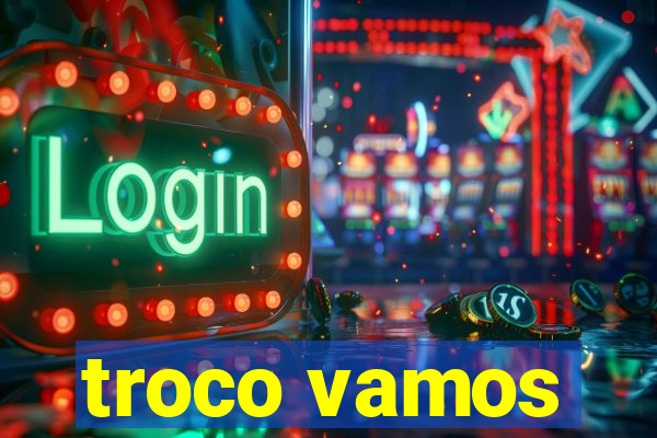 troco vamos