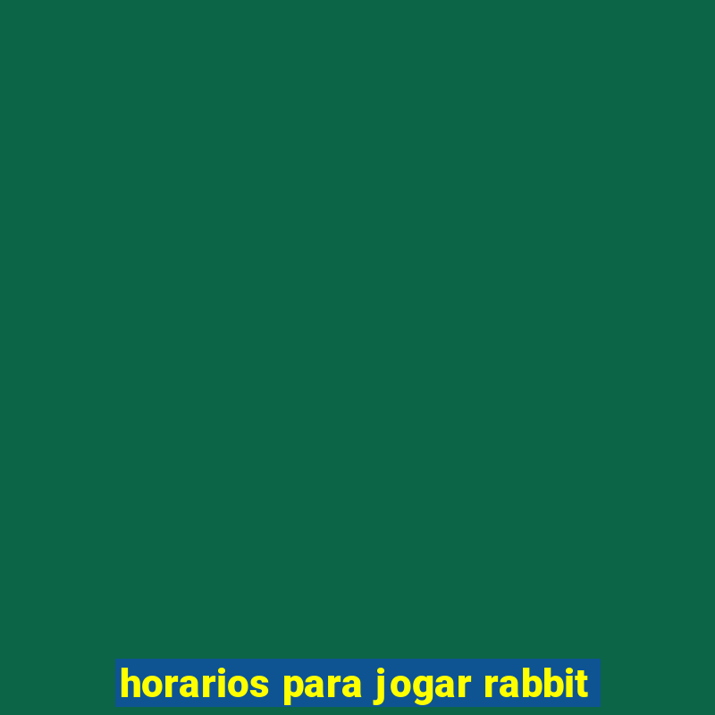 horarios para jogar rabbit