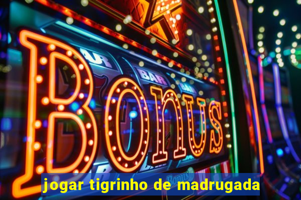 jogar tigrinho de madrugada