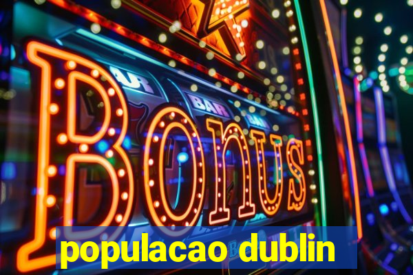 populacao dublin