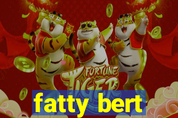 fatty bert