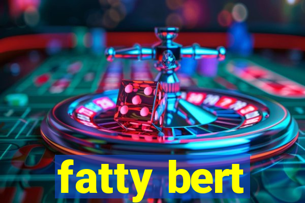 fatty bert