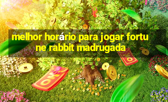 melhor horário para jogar fortune rabbit madrugada