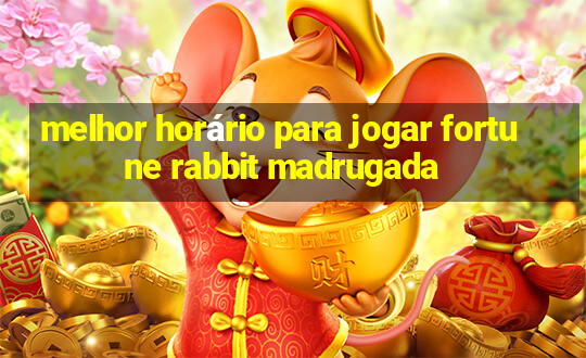 melhor horário para jogar fortune rabbit madrugada