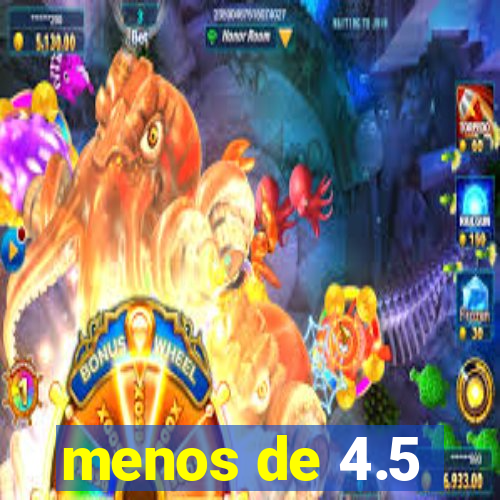 menos de 4.5