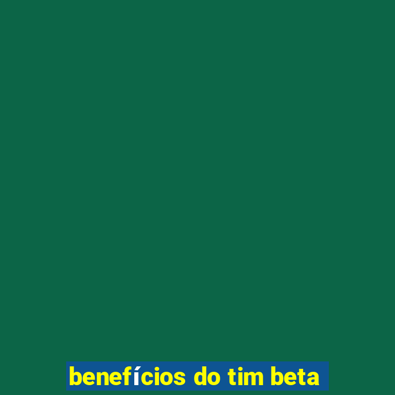 benefícios do tim beta