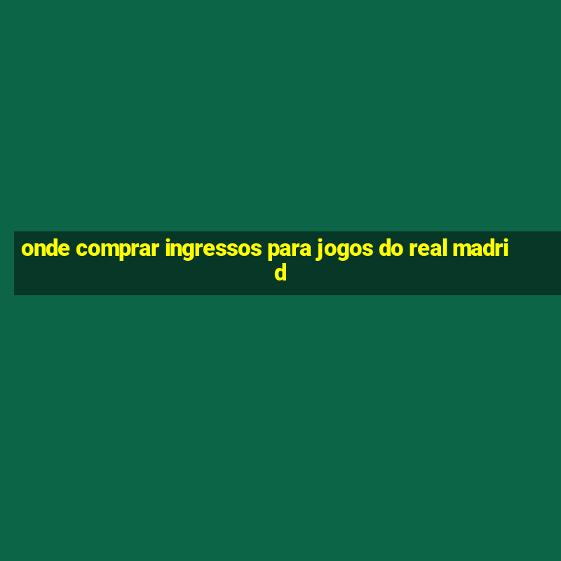 onde comprar ingressos para jogos do real madrid