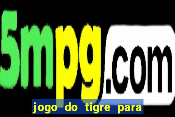 jogo do tigre para ganhar dinheiro de verdade