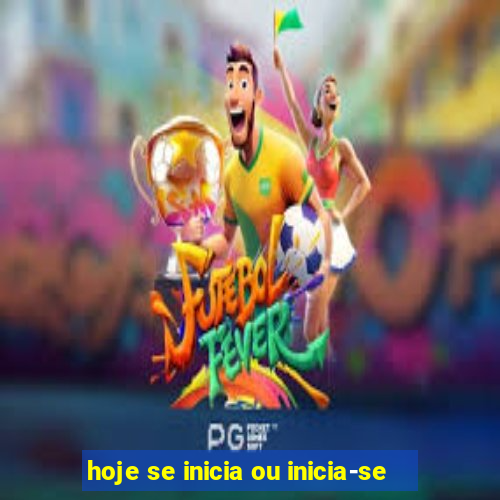 hoje se inicia ou inicia-se