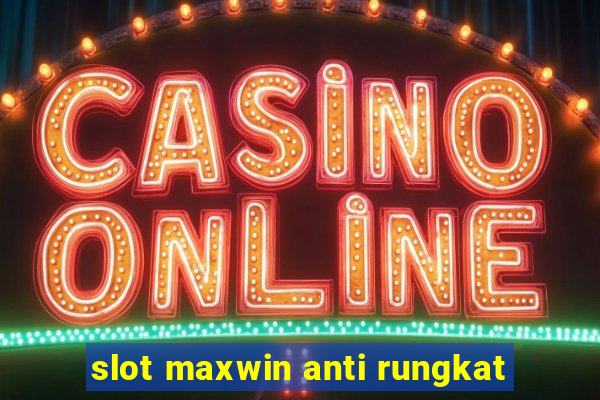 slot maxwin anti rungkat