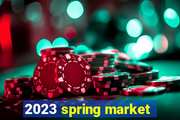 2023 spring market