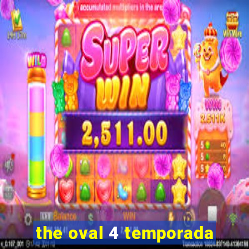 the oval 4 temporada