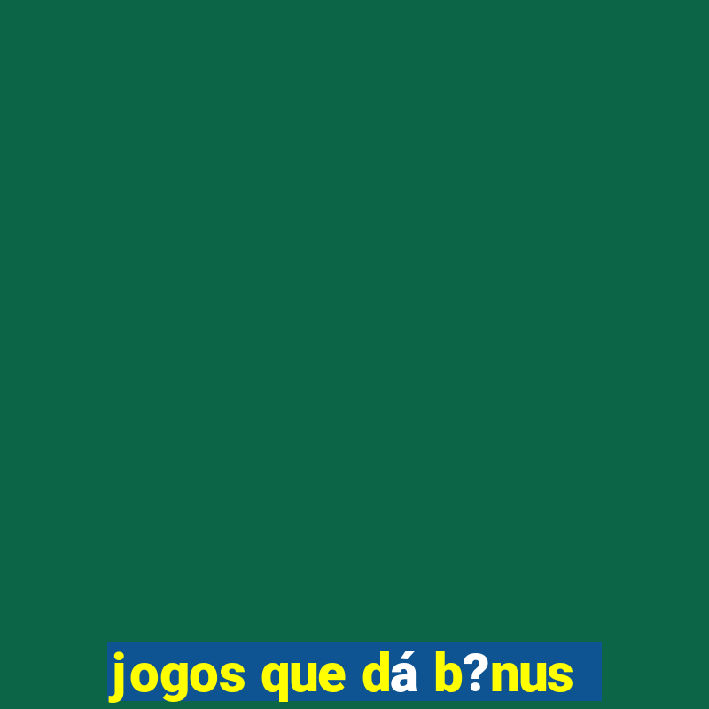 jogos que dá b?nus