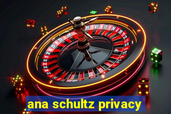 ana schultz privacy