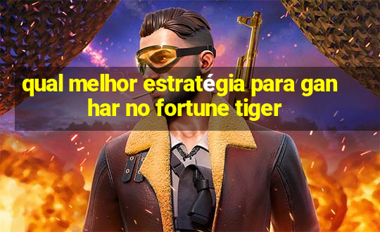 qual melhor estratégia para ganhar no fortune tiger