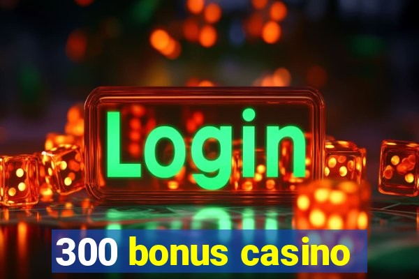 300 bonus casino