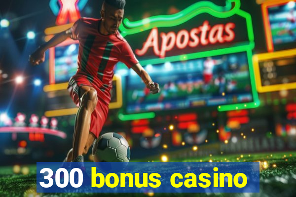 300 bonus casino