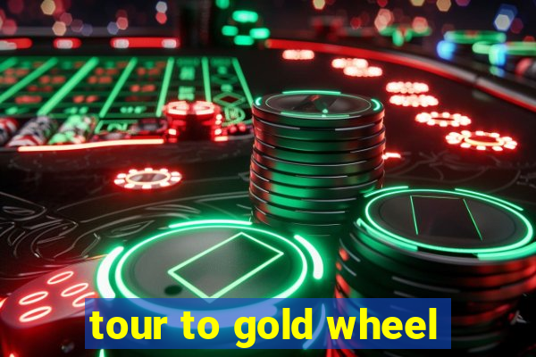 tour to gold wheel