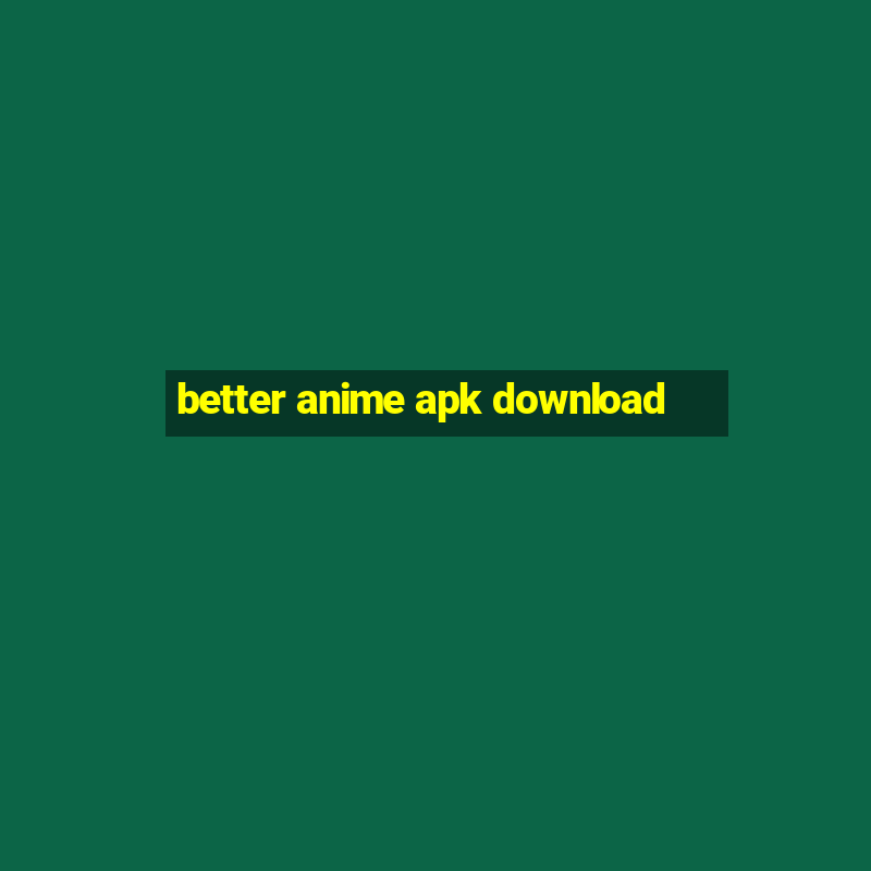 better anime apk download