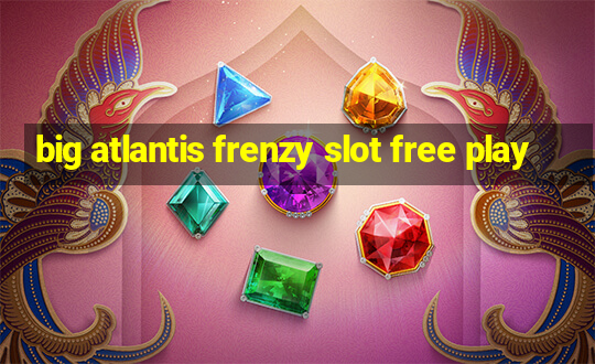 big atlantis frenzy slot free play