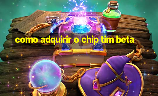 como adquirir o chip tim beta