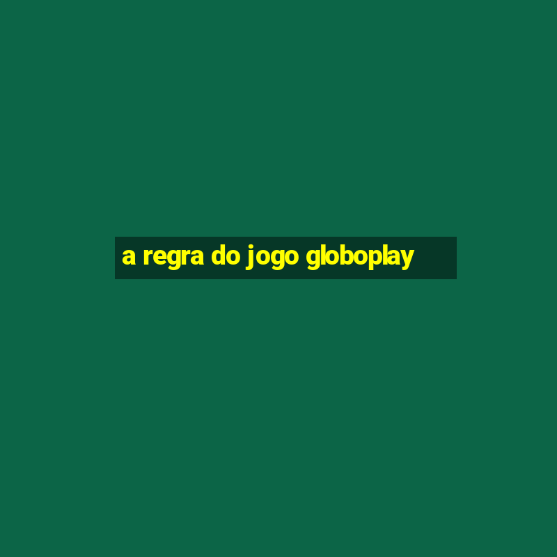 a regra do jogo globoplay