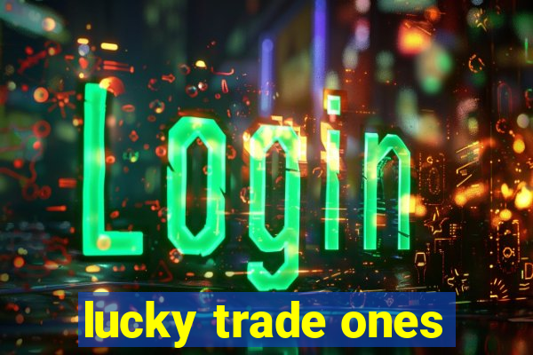 lucky trade ones