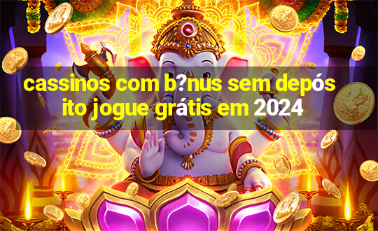 cassinos com b?nus sem depósito jogue grátis em 2024