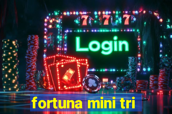 fortuna mini tri