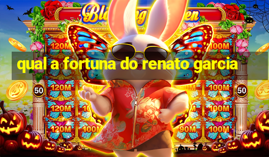 qual a fortuna do renato garcia